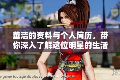 董洁的资料与个人简历，带你深入了解这位明星的生活与成就