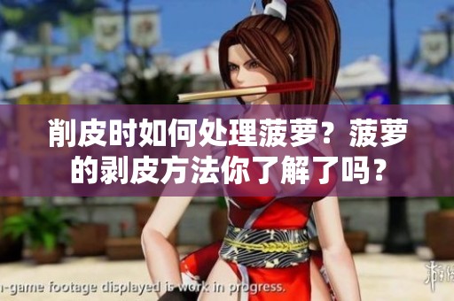 削皮时如何处理菠萝？菠萝的剥皮方法你了解了吗？