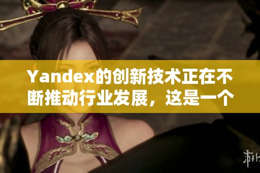 Yandex的创新技术正在不断推动行业发展，这是一个引人注目的趋势。