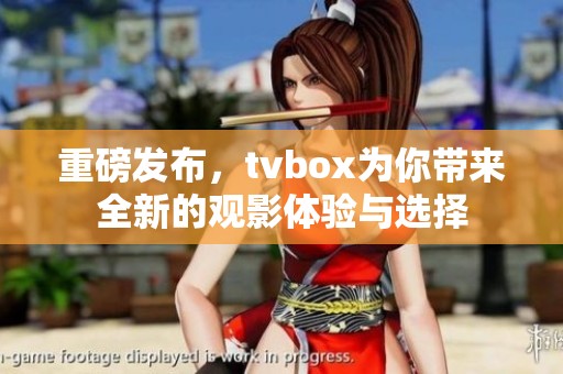 重磅发布，tvbox为你带来全新的观影体验与选择