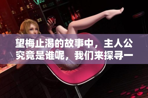 望梅止渴的故事中，主人公究竟是谁呢，我们来探寻一下吧