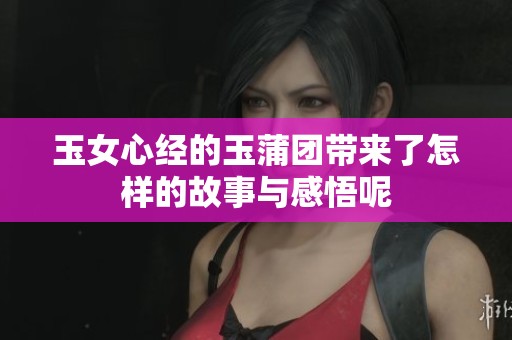 玉女心经的玉蒲团带来了怎样的故事与感悟呢