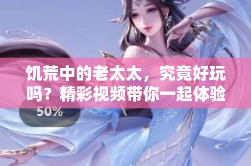 饥荒中的老太太，究竟好玩吗？精彩视频带你一起体验！