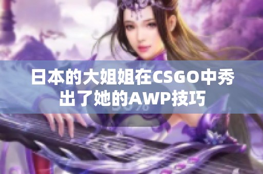 日本的大姐姐在CSGO中秀出了她的AWP技巧