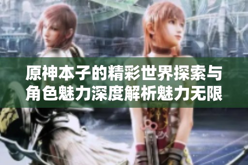 原神本子的精彩世界探索与角色魅力深度解析魅力无限