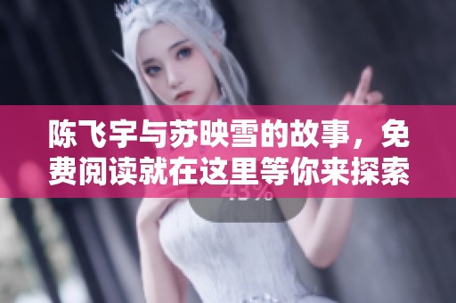 陈飞宇与苏映雪的故事，免费阅读就在这里等你来探索