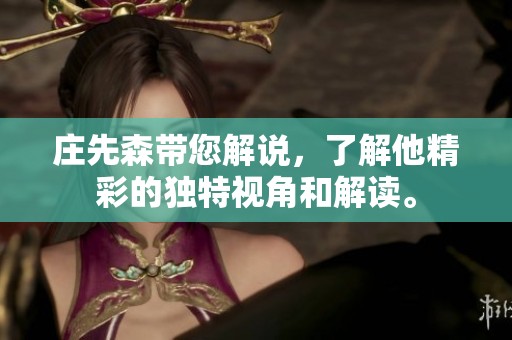 庄先森带您解说，了解他精彩的独特视角和解读。
