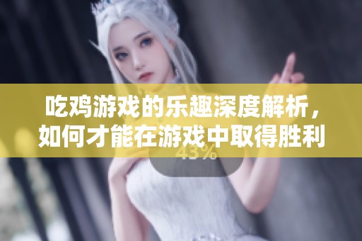 吃鸡游戏的乐趣深度解析，如何才能在游戏中取得胜利呢