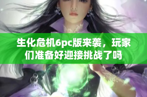 生化危机6pc版来袭，玩家们准备好迎接挑战了吗