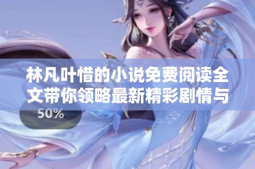 林凡叶惜的小说免费阅读全文带你领略最新精彩剧情与情感纠葛