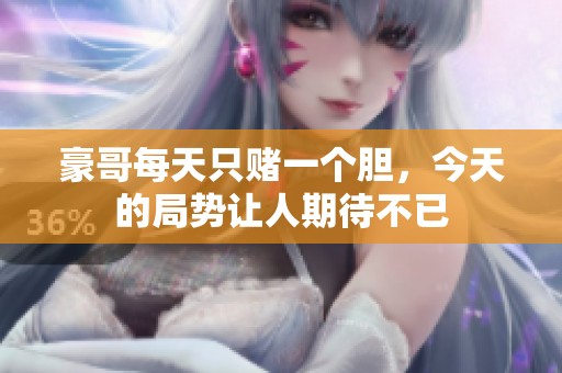 豪哥每天只赌一个胆，今天的局势让人期待不已