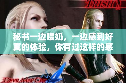 秘书一边喂奶，一边感到好爽的体验，你有过这样的感觉吗