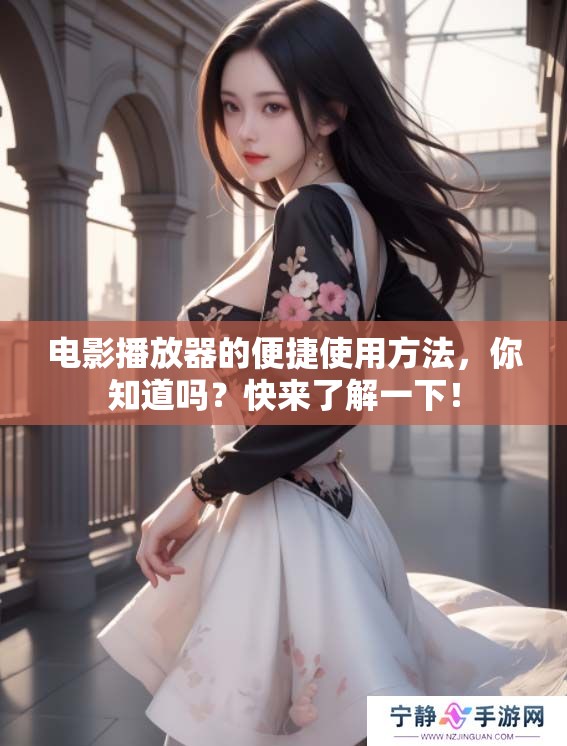 电影播放器的便捷使用方法，你知道吗？快来了解一下！