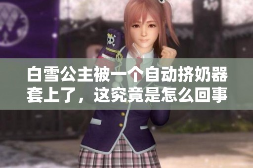 白雪公主被一个自动挤奶器套上了，这究竟是怎么回事呢