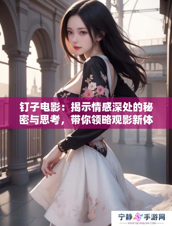 钉子电影：揭示情感深处的秘密与思考，带你领略观影新体验