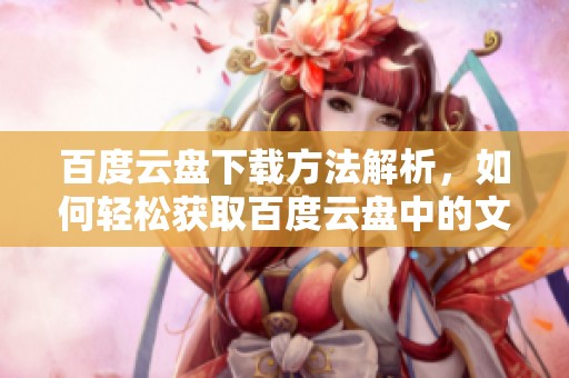 百度云盘下载方法解析，如何轻松获取百度云盘中的文件
