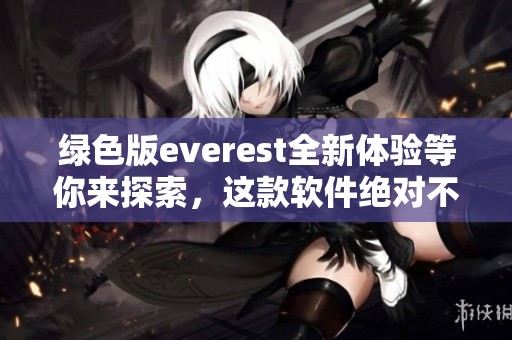 绿色版everest全新体验等你来探索，这款软件绝对不容错过
