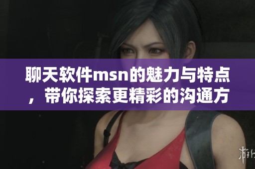 聊天软件msn的魅力与特点，带你探索更精彩的沟通方式