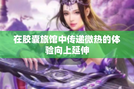 在胶囊旅馆中传递微热的体验向上延伸