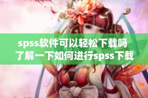spss软件可以轻松下载吗 了解一下如何进行spss下载步骤