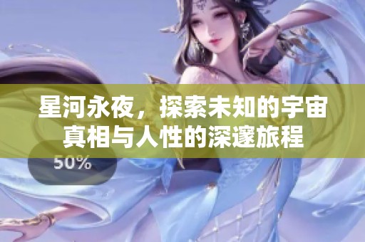 星河永夜，探索未知的宇宙真相与人性的深邃旅程