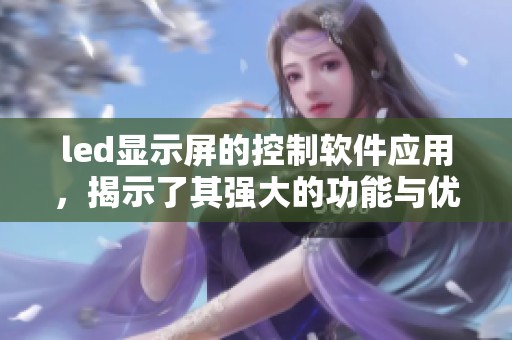 led显示屏的控制软件应用，揭示了其强大的功能与优越性能