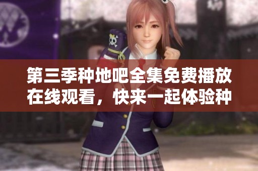 第三季种地吧全集免费播放在线观看，快来一起体验种田乐趣吧！