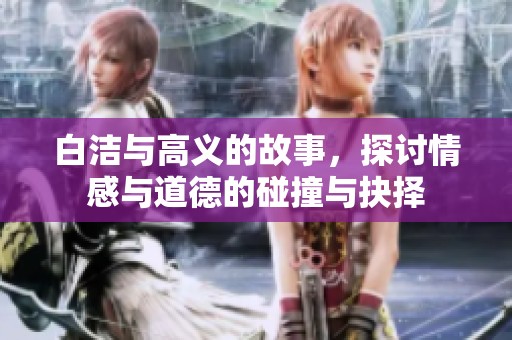 白洁与高义的故事，探讨情感与道德的碰撞与抉择