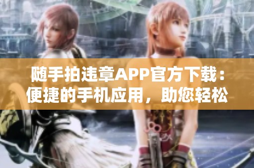 随手拍违章APP官方下载：便捷的手机应用，助您轻松处理违章问题