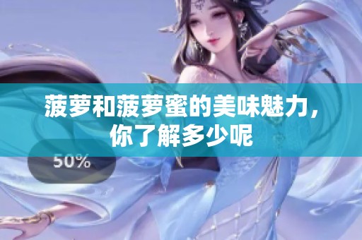 菠萝和菠萝蜜的美味魅力，你了解多少呢