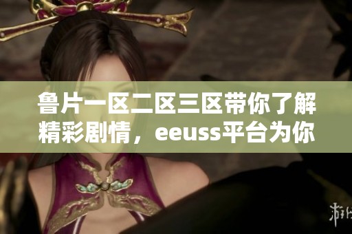 鲁片一区二区三区带你了解精彩剧情，eeuss平台为你呈现丰富影视内容