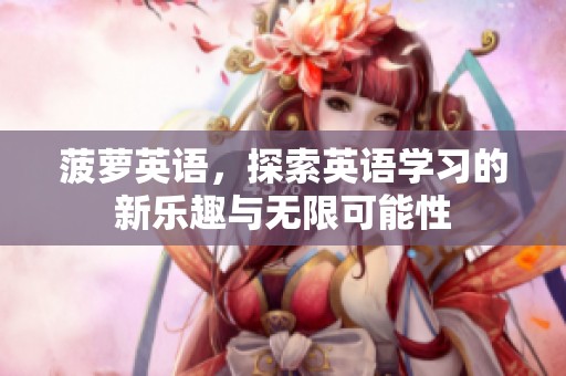 菠萝英语，探索英语学习的新乐趣与无限可能性