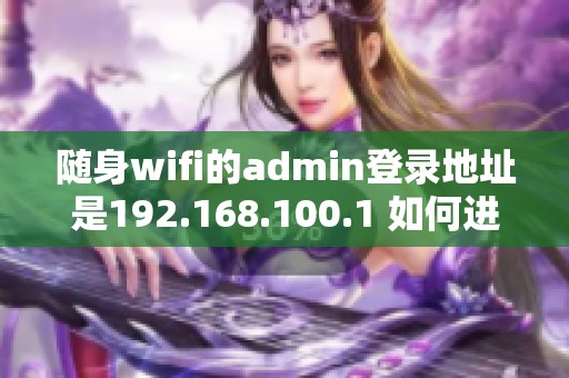 随身wifi的admin登录地址是192.168.100.1 如何进行设置和管理