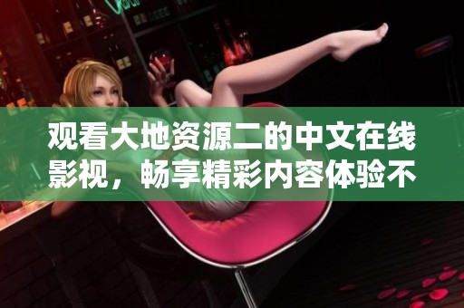 观看大地资源二的中文在线影视，畅享精彩内容体验不容错过