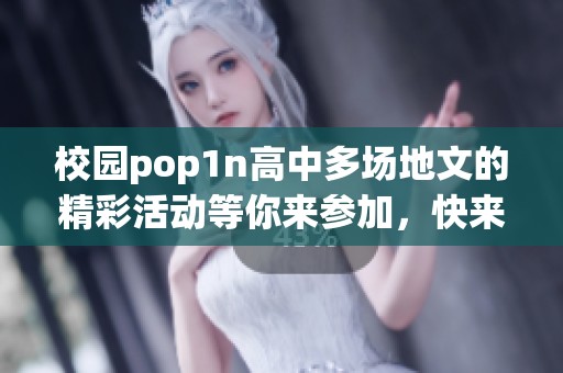 校园pop1n高中多场地文的精彩活动等你来参加，快来了解详细信息吧