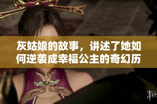 灰姑娘的故事，讲述了她如何逆袭成幸福公主的奇幻历程