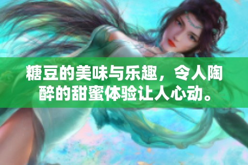 糖豆的美味与乐趣，令人陶醉的甜蜜体验让人心动。