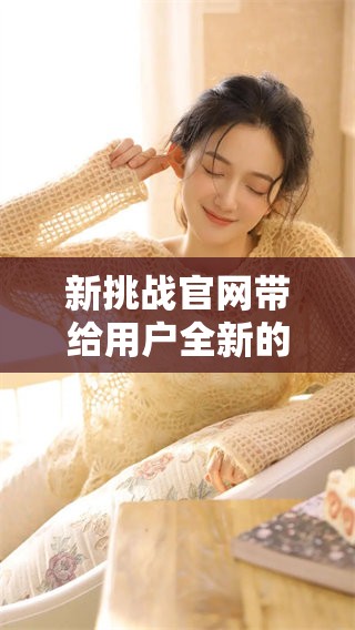 新挑战官网带给用户全新的体验和服务，尽在这里等你发现！