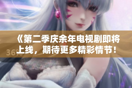 《第二季庆余年电视剧即将上线，期待更多精彩情节！》