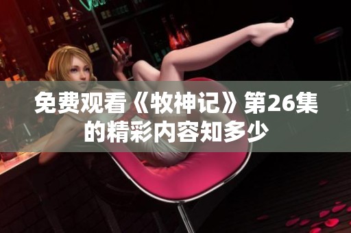 免费观看《牧神记》第26集的精彩内容知多少