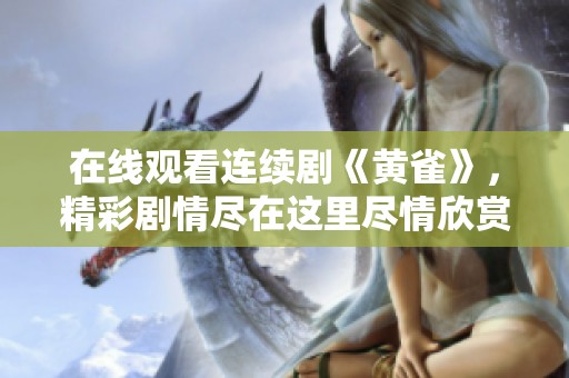 在线观看连续剧《黄雀》，精彩剧情尽在这里尽情欣赏！
