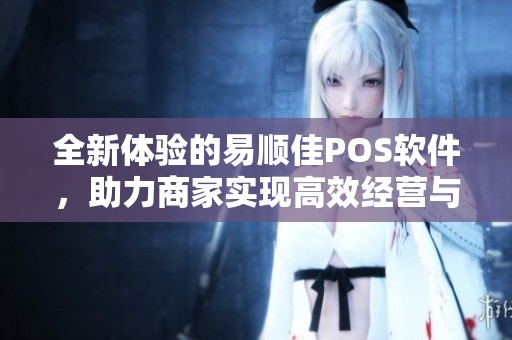 全新体验的易顺佳POS软件，助力商家实现高效经营与管理提升。