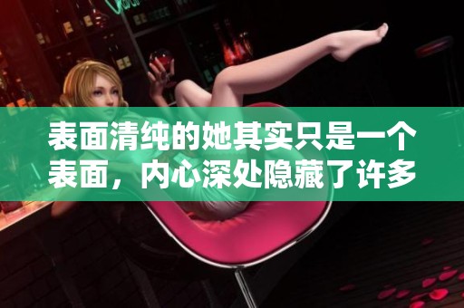 表面清纯的她其实只是一个表面，内心深处隐藏了许多秘密