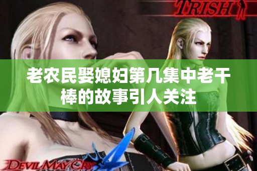 老农民娶媳妇第几集中老干棒的故事引人关注