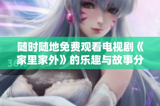 随时随地免费观看电视剧《家里家外》的乐趣与故事分享