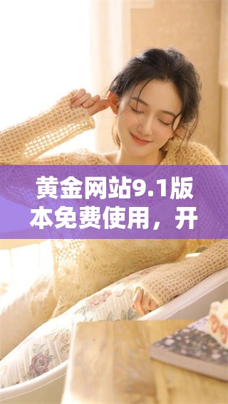 黄金网站9.1版本免费使用，开启你的投资新机遇与体验