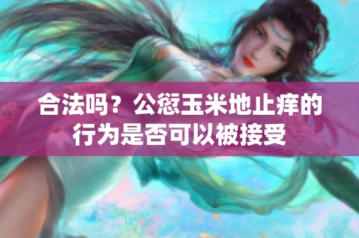 合法吗？公愆玉米地止痒的行为是否可以被接受