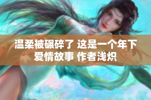 温柔被碾碎了 这是一个年下爱情故事 作者浅炽
