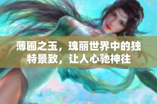薄圃之玉，瑰丽世界中的独特景致，让人心驰神往