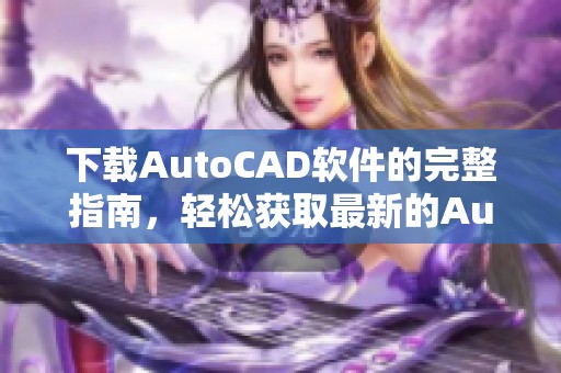 下载AutoCAD软件的完整指南，轻松获取最新的AutoCAD软件下载链接